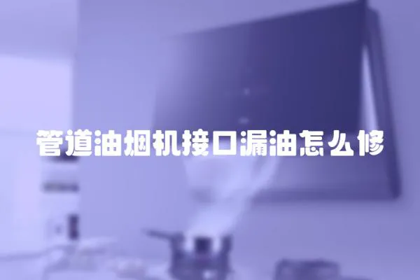 管道油煙機接口漏油怎么修
