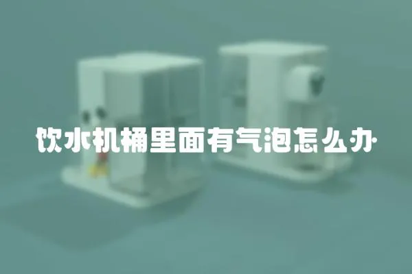飲水機桶里面有氣泡怎么辦