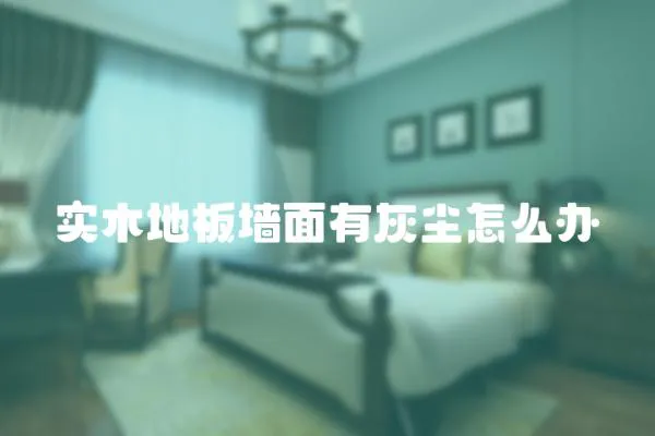 實木地板墻面有灰塵怎么辦