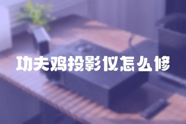 功夫雞投影儀怎么修