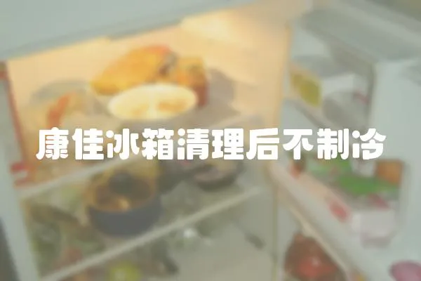 康佳冰箱清理后不制冷