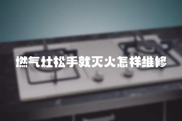 燃氣灶松手就滅火怎樣維修