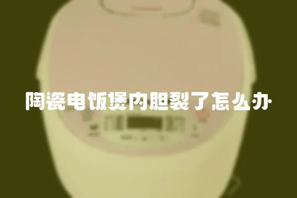 陶瓷電飯煲內(nèi)膽裂了怎么辦