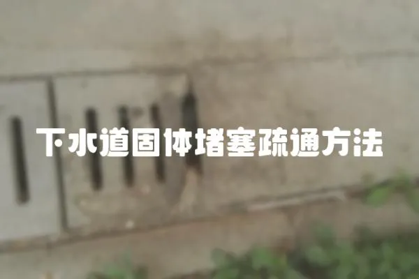 下水道固體堵塞疏通方法