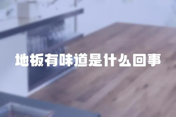 地板有味道是什么回事