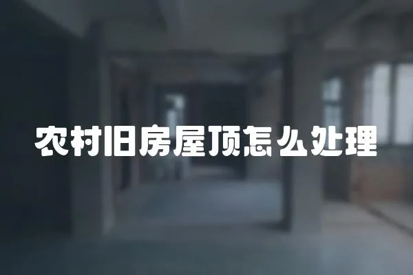 農(nóng)村舊房屋頂怎么處理