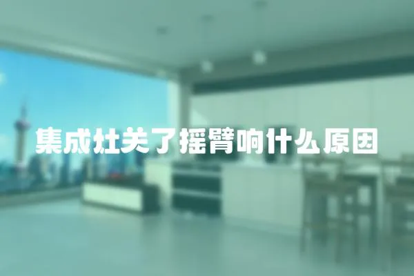 集成灶關了搖臂響什么原因