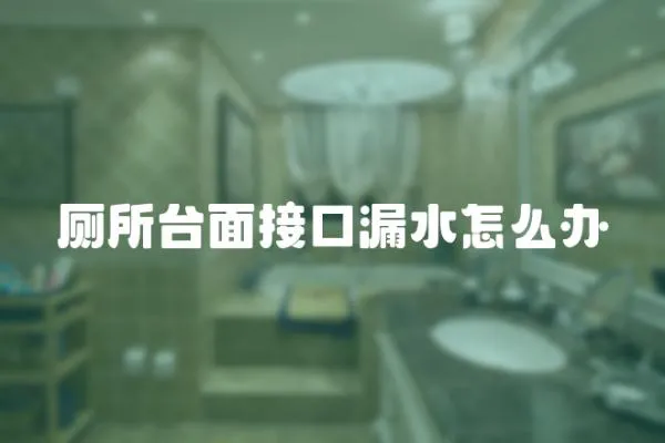 廁所臺面接口漏水怎么辦