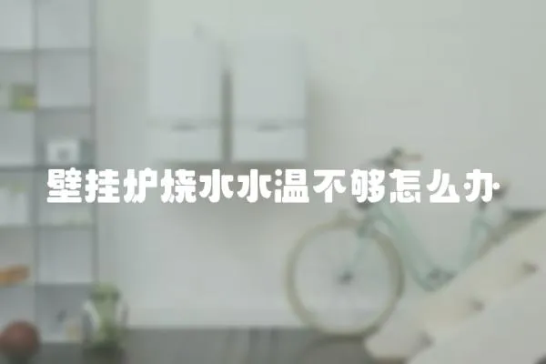 壁掛爐燒水水溫不夠怎么辦
