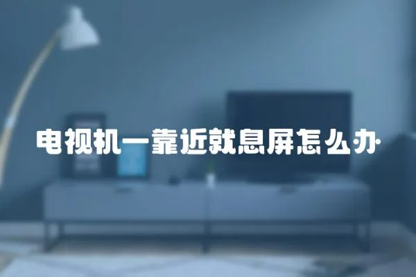 電視機一靠近就息屏怎么辦