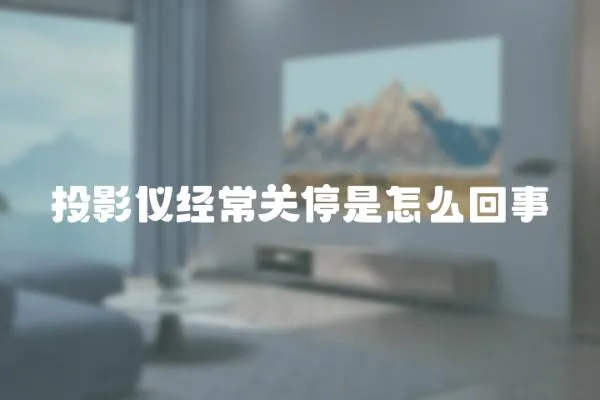 投影儀經(jīng)常關(guān)停是怎么回事
