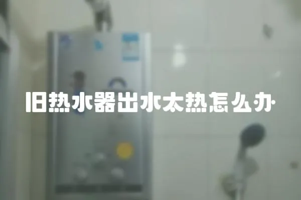 舊熱水器出水太熱怎么辦
