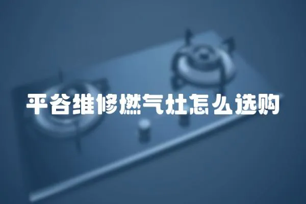 平谷維修燃氣灶怎么選購