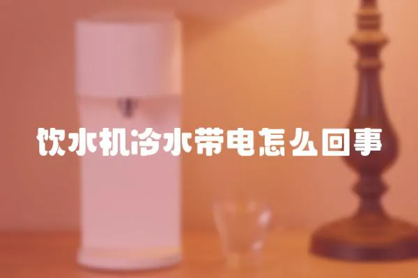 飲水機(jī)冷水帶電怎么回事