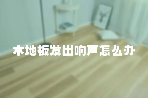 木地板發(fā)出響聲怎么辦