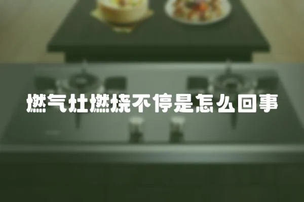 燃氣灶燃燒不停是怎么回事