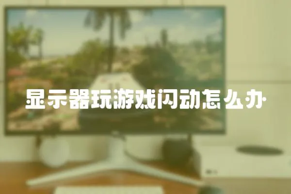 顯示器玩游戲閃動怎么辦