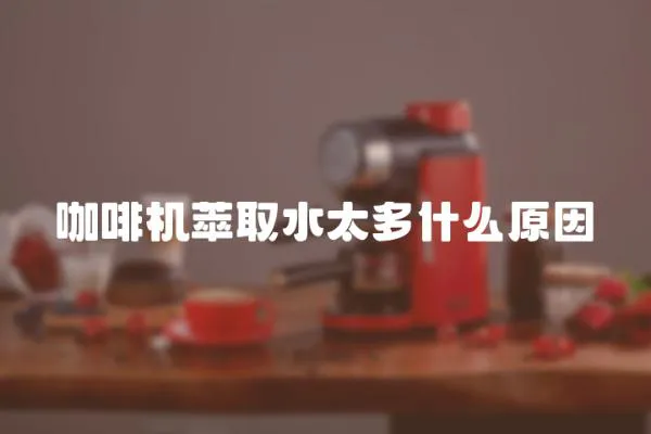 咖啡機萃取水太多什么原因