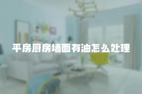 平房廚房墻面有油怎么處理