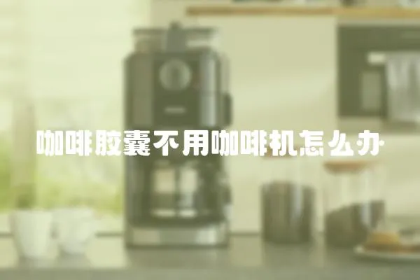 咖啡膠囊不用咖啡機(jī)怎么辦