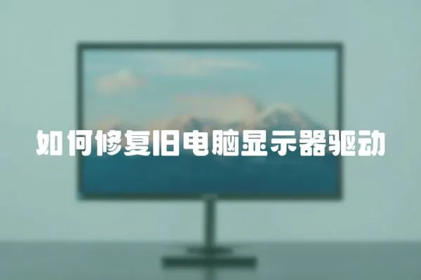 如何修復(fù)舊電腦顯示器驅(qū)動