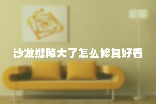 沙發縫隙大了怎么修復好看