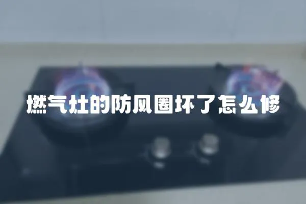燃氣灶的防風圈壞了怎么修
