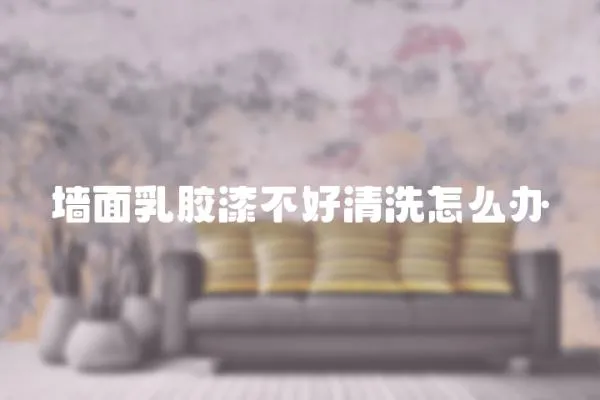 墻面乳膠漆不好清洗怎么辦