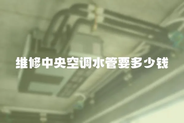 維修中央空調(diào)水管要多少錢