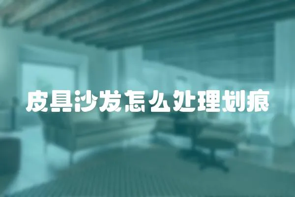 皮具沙發(fā)怎么處理劃痕