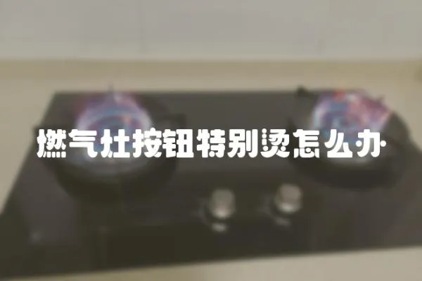 燃氣灶按鈕特別燙怎么辦