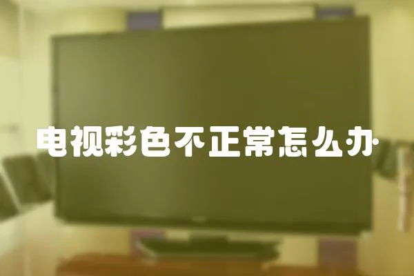 電視彩色不正常怎么辦