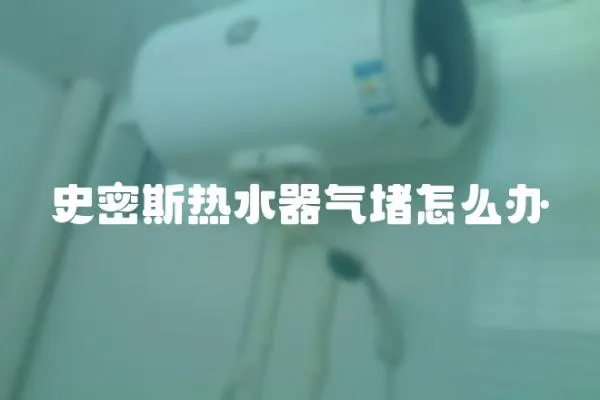 史密斯熱水器氣堵怎么辦