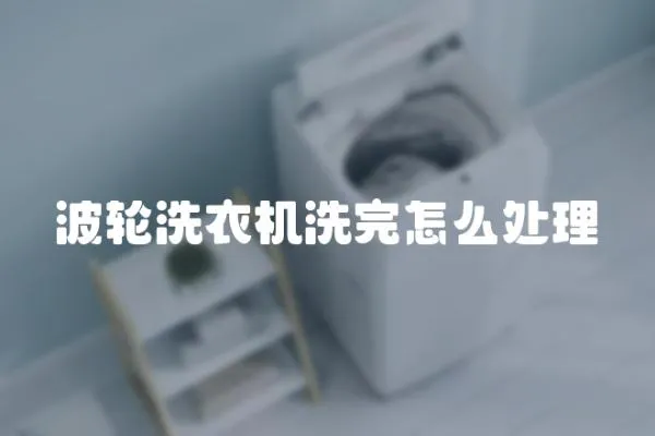 波輪洗衣機洗完怎么處理