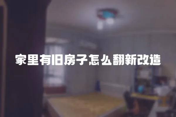 家里有舊房子怎么翻新改造