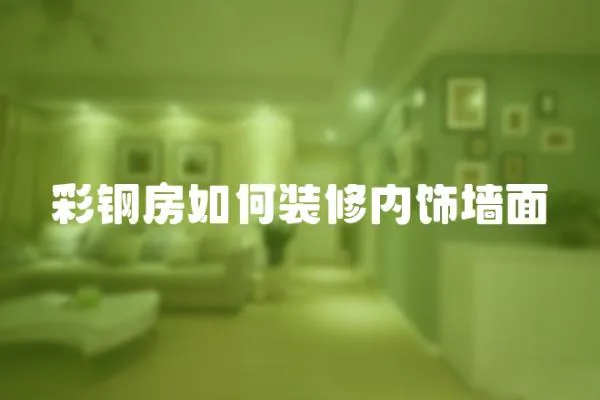 彩鋼房如何裝修內飾墻面