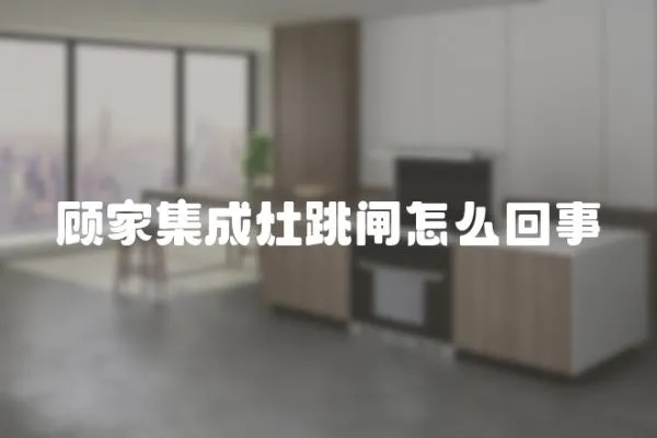 顧家集成灶跳閘怎么回事