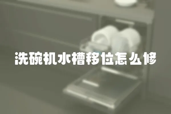 洗碗機水槽移位怎么修