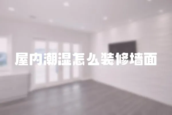 屋内潮湿怎么装修墙面