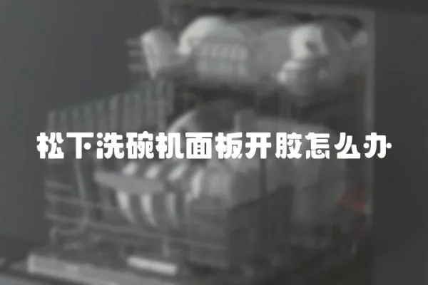 松下洗碗機面板開膠怎么辦