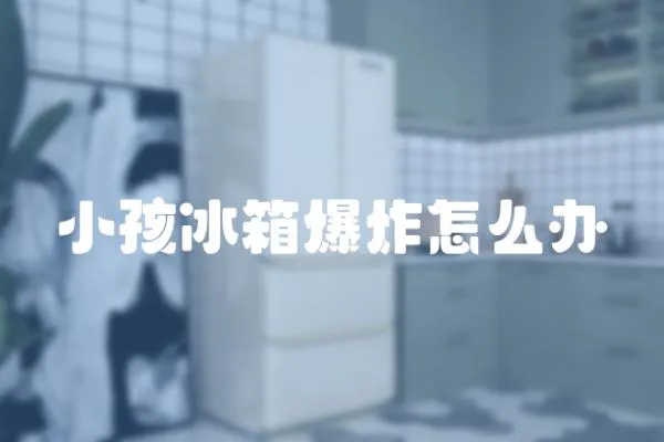 小孩冰箱爆炸怎么辦
