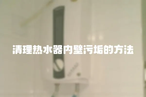 清理熱水器內(nèi)壁污垢的方法