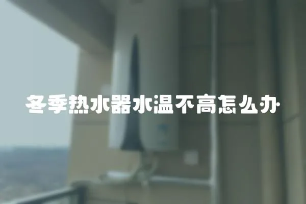 冬季熱水器水溫不高怎么辦