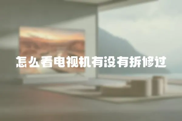 怎么看電視機有沒有拆修過