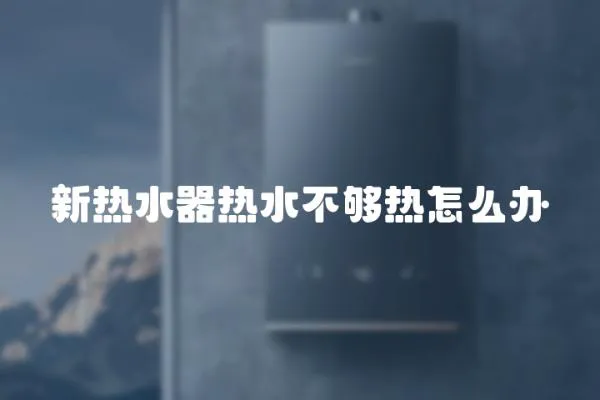 新熱水器熱水不夠熱怎么辦