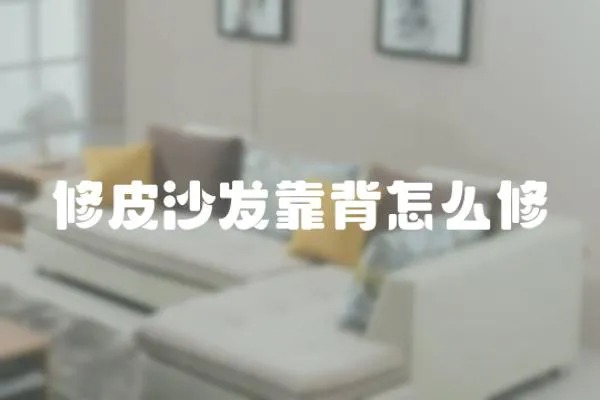 修皮沙發(fā)靠背怎么修