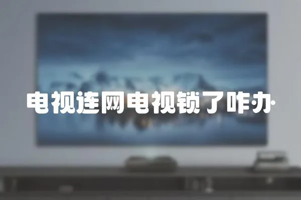 電視連網電視鎖了咋辦