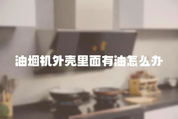 油煙機外殼里面有油怎么辦