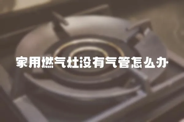 家用燃氣灶沒有氣管怎么辦