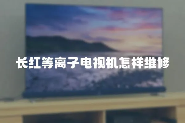 長紅等離子電視機怎樣維修
